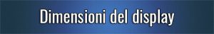 Dimensioni del display