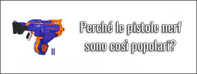 Perché le pistole nerf sono così popolari