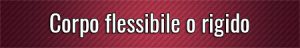 Corpo flessibile o rigido