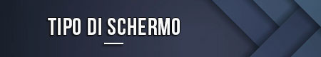 Tipo di schermo