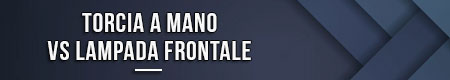 Torcia a mano vs lampada frontale
