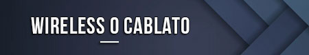 Wireless o cablato