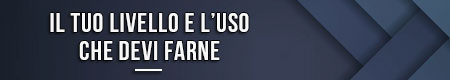 Il tuo livello e l’uso che devi farne