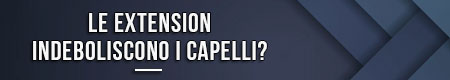 Le extension indeboliscono i capelli?