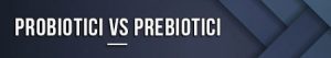 Probiotici vs prebiotici