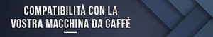 Compatibilità con la vostra macchina da caffè