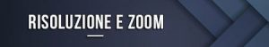 Risoluzione e zoom