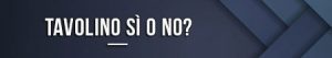 Tavolino sì o no?