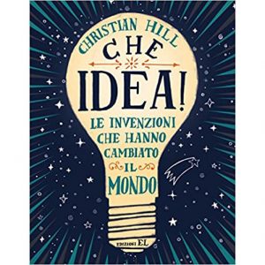 Christian Hill Che Idea! Le invenzioni che hanno cambiato il mondo