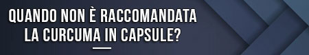 Quando non è raccomandata la curcuma in capsule?